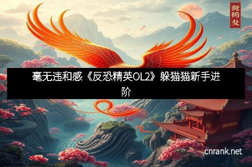 毫无违和感《反恐精英OL2》躲猫猫新手进阶